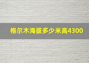 格尔木海拔多少米高4300