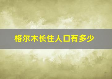 格尔木长住人口有多少