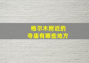 格尔木附近的寺庙有哪些地方