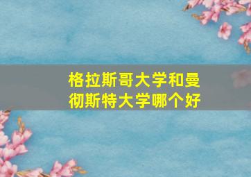 格拉斯哥大学和曼彻斯特大学哪个好