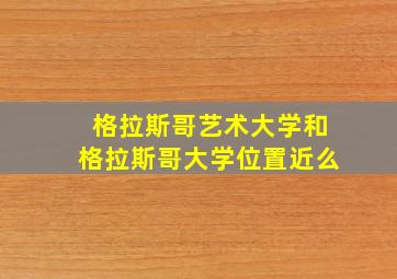 格拉斯哥艺术大学和格拉斯哥大学位置近么