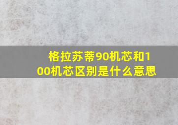 格拉苏蒂90机芯和100机芯区别是什么意思