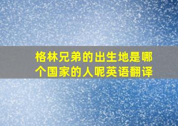 格林兄弟的出生地是哪个国家的人呢英语翻译