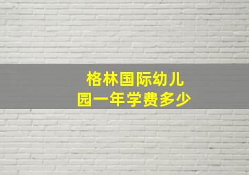 格林国际幼儿园一年学费多少