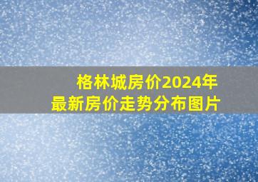 格林城房价2024年最新房价走势分布图片