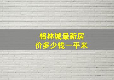 格林城最新房价多少钱一平米