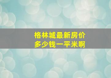 格林城最新房价多少钱一平米啊