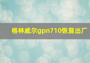 格林威尔gpn710恢复出厂