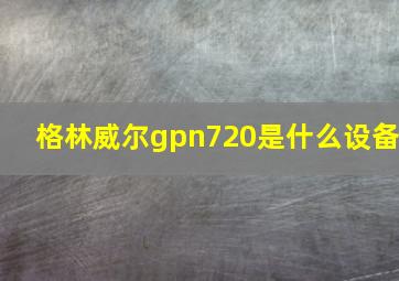 格林威尔gpn720是什么设备