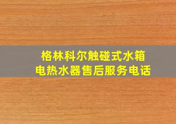 格林科尔触碰式水箱电热水器售后服务电话