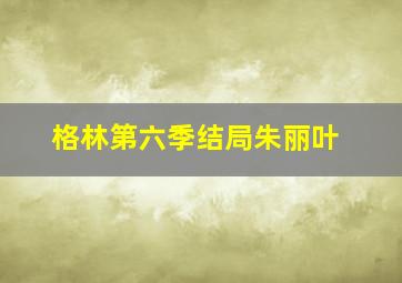 格林第六季结局朱丽叶