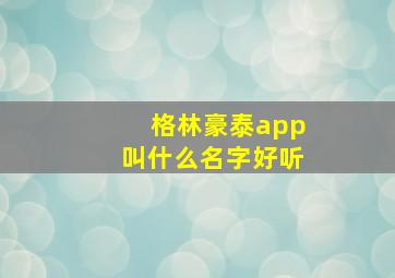 格林豪泰app叫什么名字好听