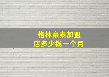 格林豪泰加盟店多少钱一个月