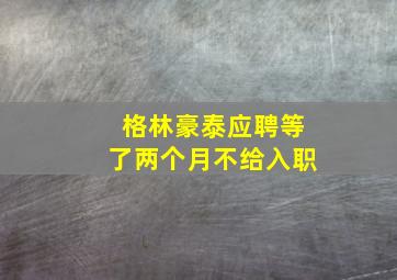 格林豪泰应聘等了两个月不给入职