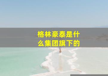 格林豪泰是什么集团旗下的