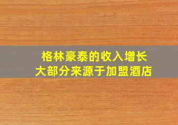 格林豪泰的收入增长大部分来源于加盟酒店