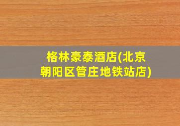 格林豪泰酒店(北京朝阳区管庄地铁站店)