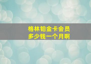 格林铂金卡会员多少钱一个月啊