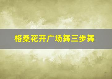 格桑花开广场舞三步舞