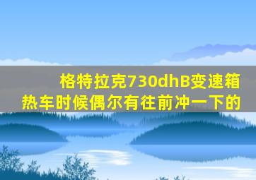 格特拉克730dhB变速箱热车时候偶尔有往前冲一下的