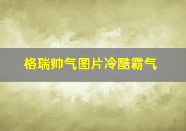 格瑞帅气图片冷酷霸气