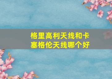 格里高利天线和卡塞格伦天线哪个好