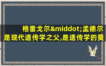 格雷戈尔·孟德尔是现代遗传学之父,是遗传学的奠基人