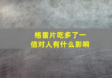 格雷片吃多了一倍对人有什么影响