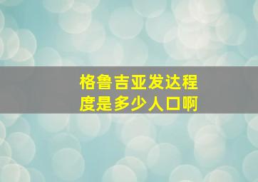 格鲁吉亚发达程度是多少人口啊