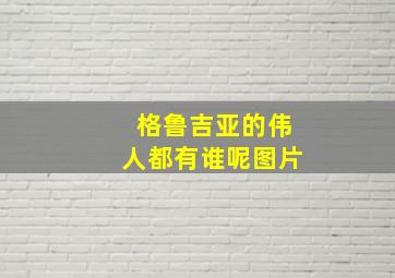 格鲁吉亚的伟人都有谁呢图片