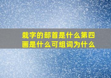 栽字的部首是什么第四画是什么可组词为什么