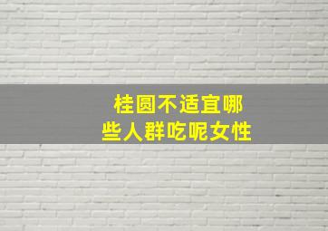 桂圆不适宜哪些人群吃呢女性