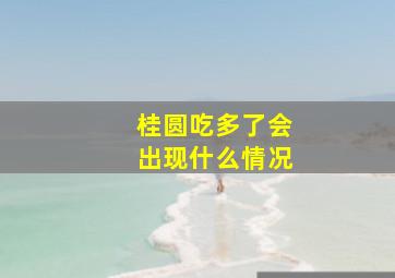 桂圆吃多了会出现什么情况