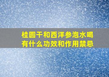 桂圆干和西洋参泡水喝有什么功效和作用禁忌