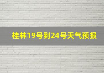 桂林19号到24号天气预报