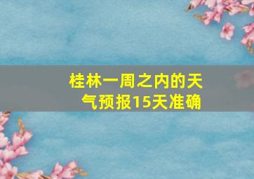 桂林一周之内的天气预报15天准确