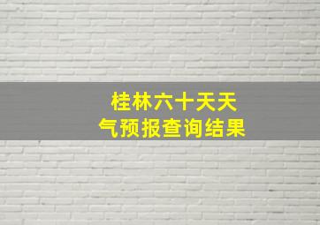 桂林六十天天气预报查询结果