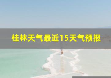 桂林天气最近15天气预报