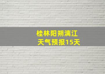 桂林阳朔漓江天气预报15天