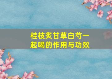 桂枝炙甘草白芍一起喝的作用与功效