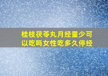 桂枝茯苓丸月经量少可以吃吗女性吃多久停经