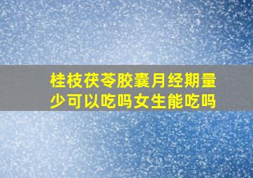 桂枝茯苓胶囊月经期量少可以吃吗女生能吃吗