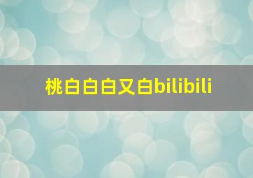 桃白白白又白bilibili