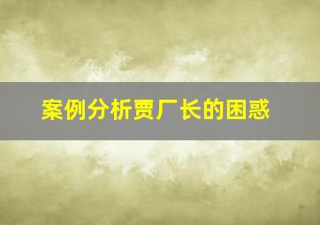 案例分析贾厂长的困惑