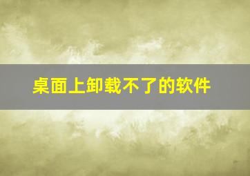 桌面上卸载不了的软件