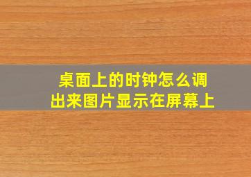 桌面上的时钟怎么调出来图片显示在屏幕上