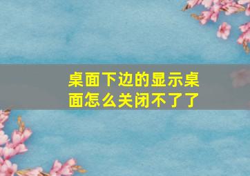 桌面下边的显示桌面怎么关闭不了了