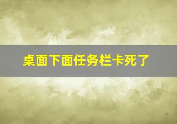 桌面下面任务栏卡死了