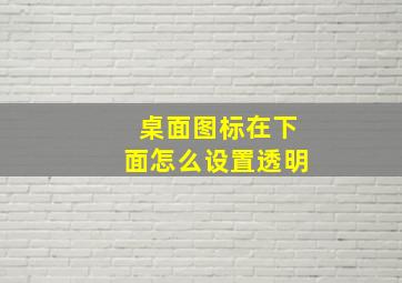 桌面图标在下面怎么设置透明