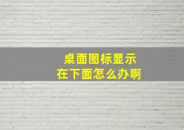 桌面图标显示在下面怎么办啊